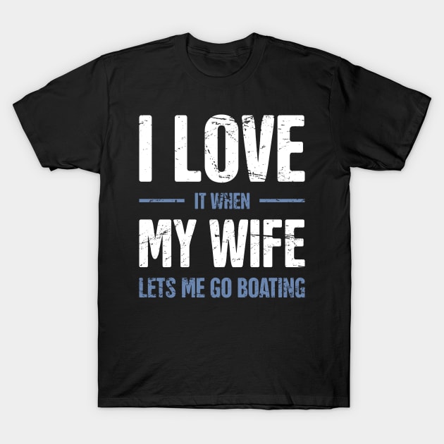 I Love It When My Wife Lets Me Go Boating T-Shirt by MeatMan